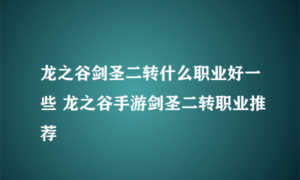 龙之谷剑圣二转什么职业好一些 龙之谷手游剑圣二转职业推荐