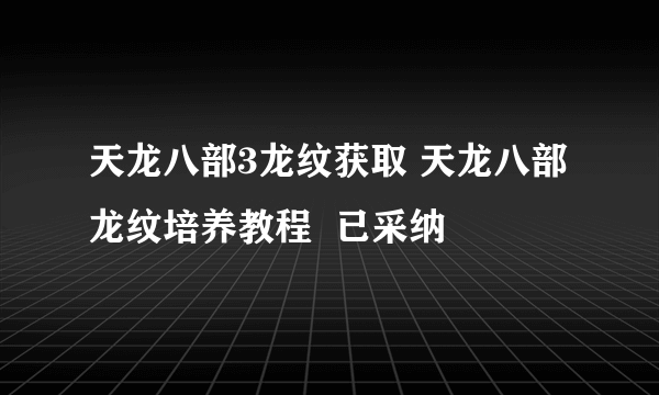 天龙八部3龙纹获取 天龙八部龙纹培养教程  已采纳