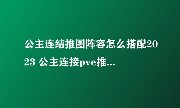 公主连结推图阵容怎么搭配2023 公主连接pve推图队伍推荐2023