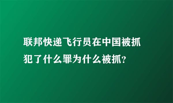 联邦快递飞行员在中国被抓 犯了什么罪为什么被抓？