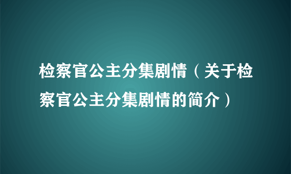 检察官公主分集剧情（关于检察官公主分集剧情的简介）