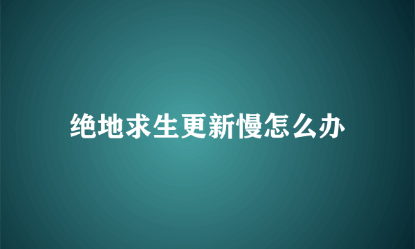 绝地求生更新慢怎么办