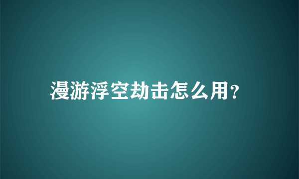 漫游浮空劫击怎么用？