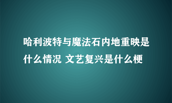 哈利波特与魔法石内地重映是什么情况 文艺复兴是什么梗