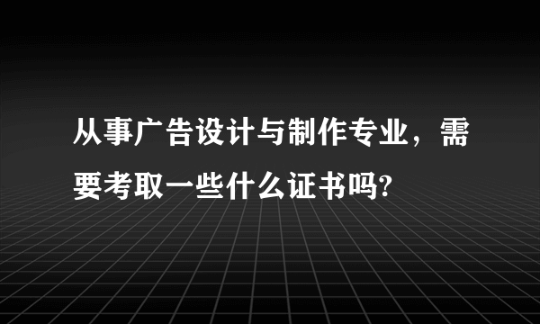 从事广告设计与制作专业，需要考取一些什么证书吗?