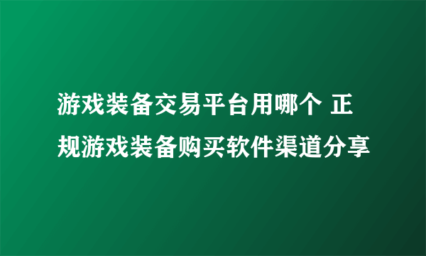 游戏装备交易平台用哪个 正规游戏装备购买软件渠道分享