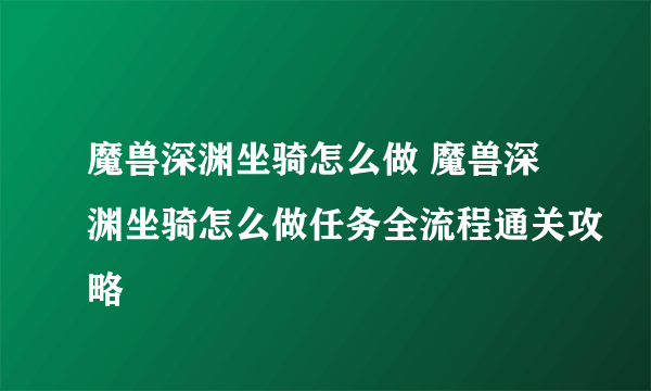 魔兽深渊坐骑怎么做 魔兽深渊坐骑怎么做任务全流程通关攻略