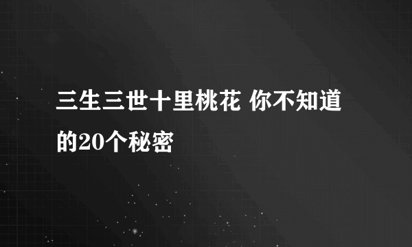 三生三世十里桃花 你不知道的20个秘密