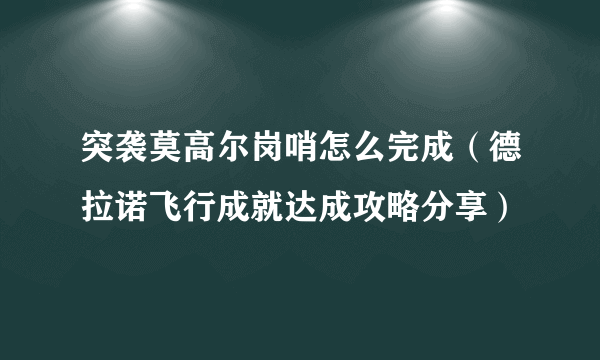 突袭莫高尔岗哨怎么完成（德拉诺飞行成就达成攻略分享）