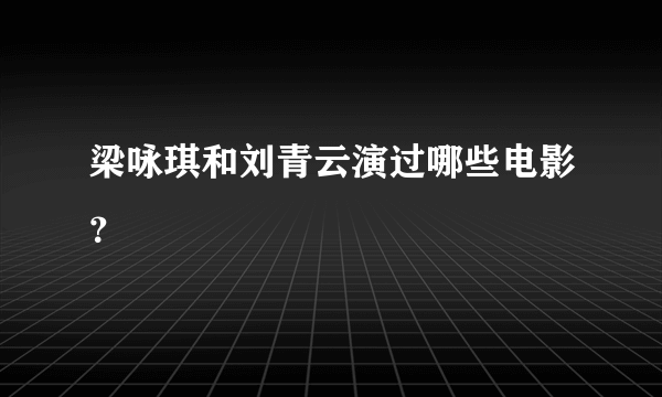 梁咏琪和刘青云演过哪些电影？