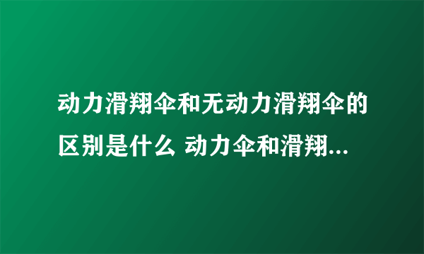 动力滑翔伞和无动力滑翔伞的区别是什么 动力伞和滑翔伞哪个安全点