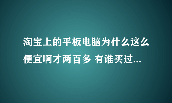 淘宝上的平板电脑为什么这么便宜啊才两百多 有谁买过感觉好不好