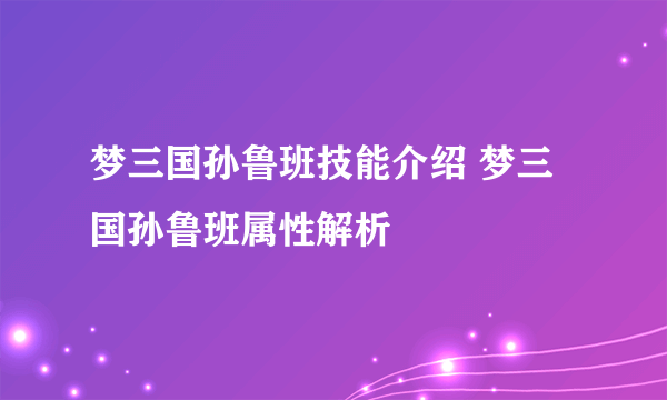 梦三国孙鲁班技能介绍 梦三国孙鲁班属性解析