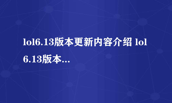 lol6.13版本更新内容介绍 lol6.13版本什么时候出