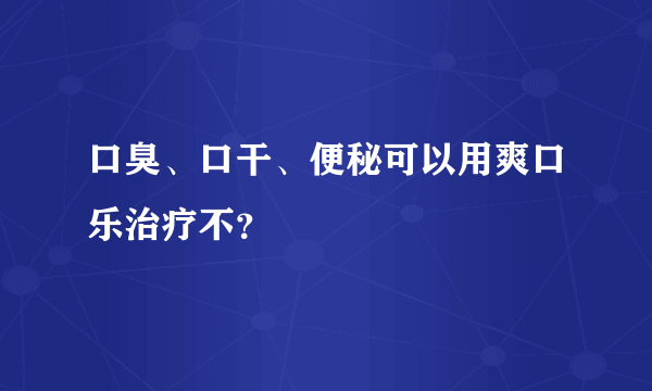 口臭、口干、便秘可以用爽口乐治疗不？