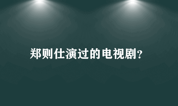 郑则仕演过的电视剧？