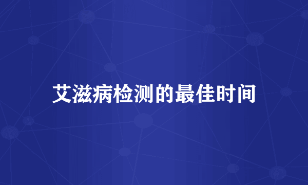 艾滋病检测的最佳时间