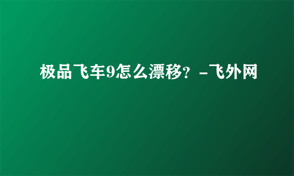 极品飞车9怎么漂移？-飞外网