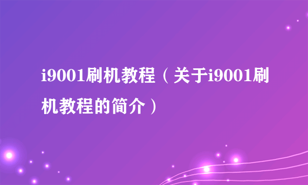 i9001刷机教程（关于i9001刷机教程的简介）