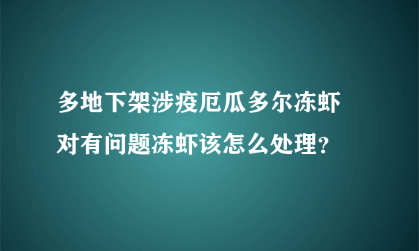 多地下架涉疫厄瓜多尔冻虾 对有问题冻虾该怎么处理？