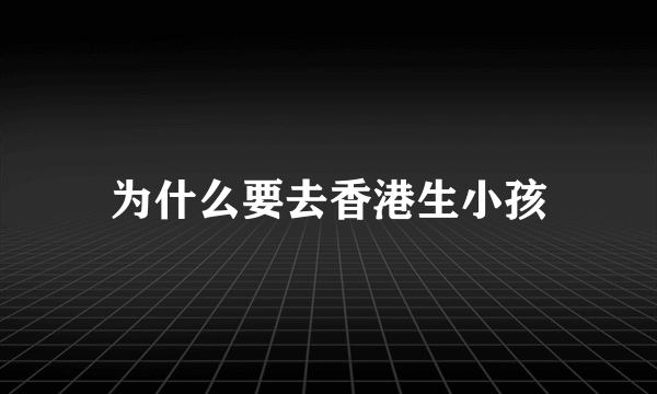 为什么要去香港生小孩