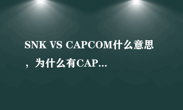 SNK VS CAPCOM什么意思，为什么有CAPCOM呢？