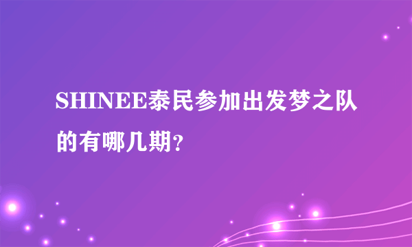 SHINEE泰民参加出发梦之队的有哪几期？