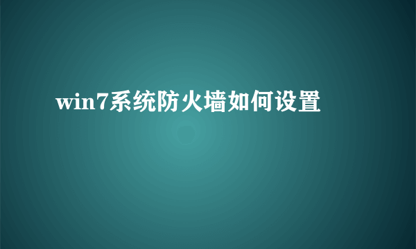 win7系统防火墙如何设置