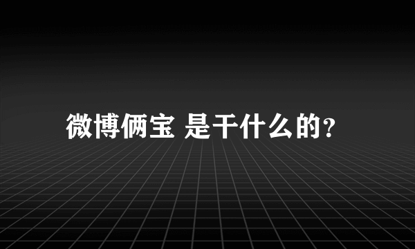 微博俩宝 是干什么的？