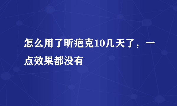 怎么用了昕疤克10几天了，一点效果都没有