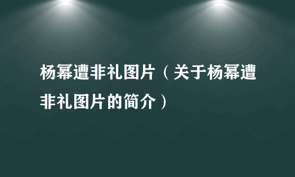 杨幂遭非礼图片（关于杨幂遭非礼图片的简介）