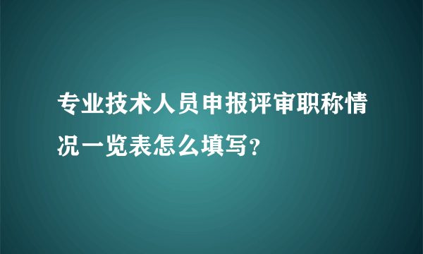 专业技术人员申报评审职称情况一览表怎么填写？