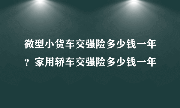 微型小货车交强险多少钱一年？家用轿车交强险多少钱一年