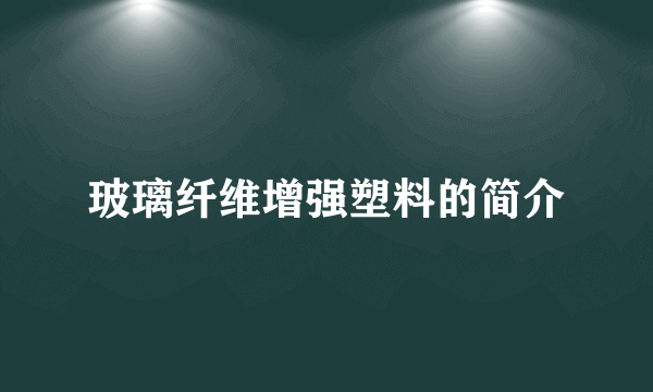 玻璃纤维增强塑料的简介