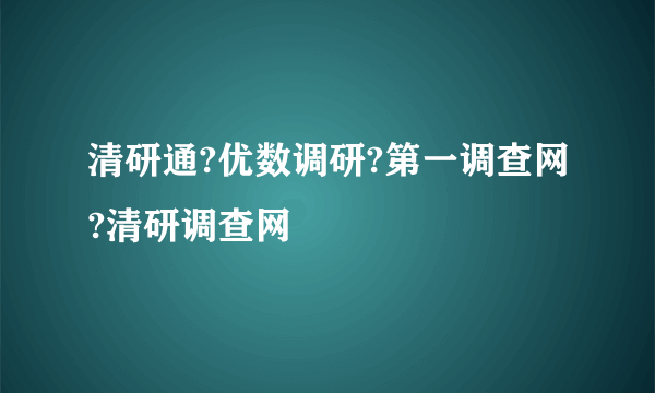 清研通?优数调研?第一调查网?清研调查网