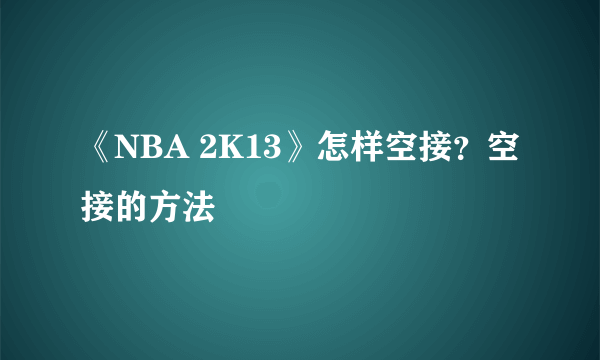 《NBA 2K13》怎样空接？空接的方法