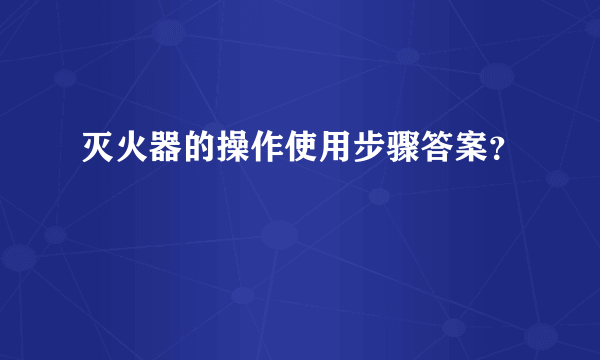 灭火器的操作使用步骤答案？