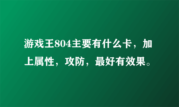 游戏王804主要有什么卡，加上属性，攻防，最好有效果。