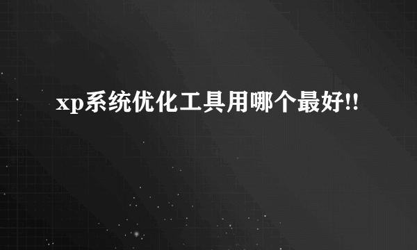 xp系统优化工具用哪个最好!!