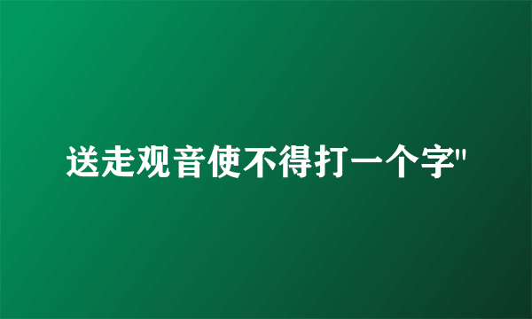 送走观音使不得打一个字