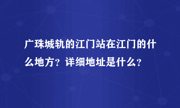 广珠城轨的江门站在江门的什么地方？详细地址是什么？