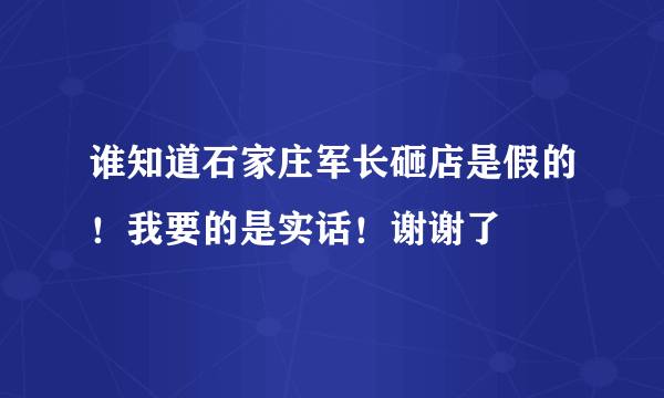 谁知道石家庄军长砸店是假的！我要的是实话！谢谢了