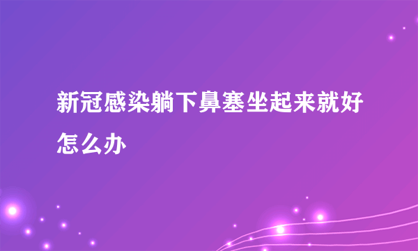 新冠感染躺下鼻塞坐起来就好怎么办