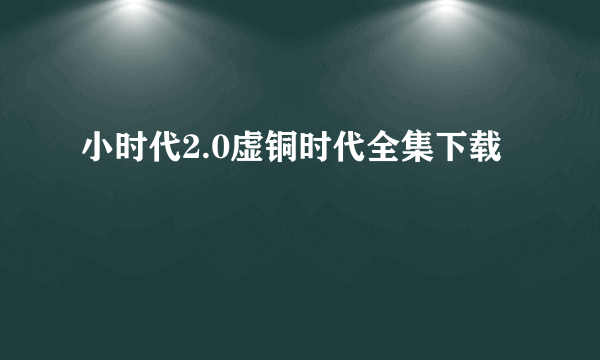 小时代2.0虚铜时代全集下载