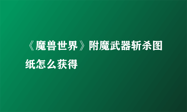 《魔兽世界》附魔武器斩杀图纸怎么获得