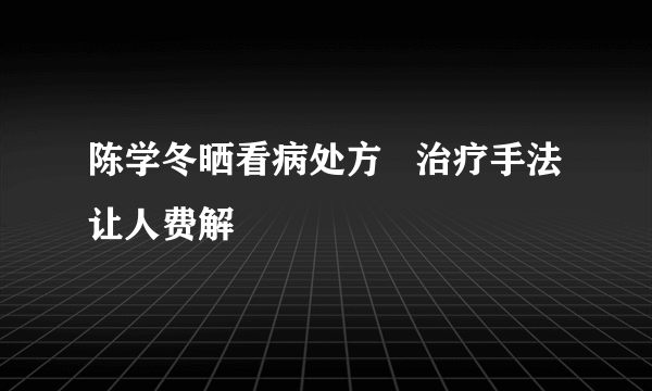 陈学冬晒看病处方   治疗手法让人费解