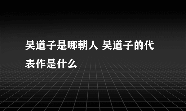 吴道子是哪朝人 吴道子的代表作是什么