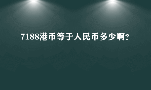 7188港币等于人民币多少啊？