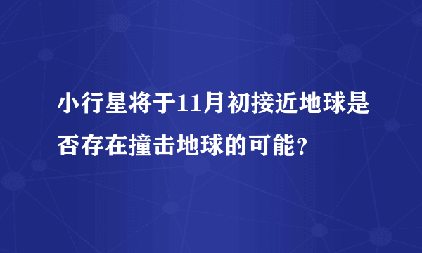 小行星将于11月初接近地球是否存在撞击地球的可能？