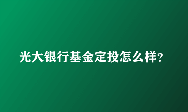 光大银行基金定投怎么样？